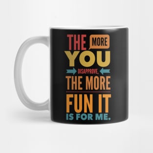 The more you Disapprove, the more Fun it is for Me. Mug